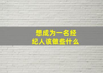 想成为一名经纪人该做些什么