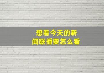 想看今天的新闻联播要怎么看