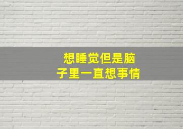 想睡觉但是脑子里一直想事情