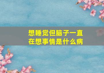 想睡觉但脑子一直在想事情是什么病