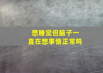 想睡觉但脑子一直在想事情正常吗