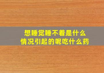 想睡觉睡不着是什么情况引起的呢吃什么药