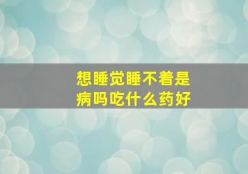 想睡觉睡不着是病吗吃什么药好