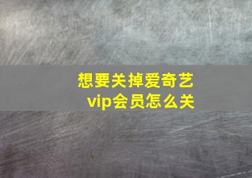 想要关掉爱奇艺vip会员怎么关