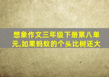 想象作文三年级下册第八单元,如果蚂蚁的个头比树还大