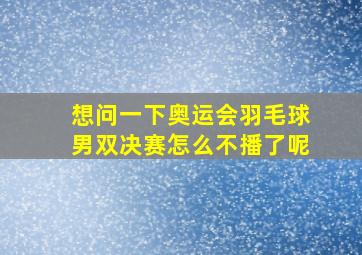 想问一下奥运会羽毛球男双决赛怎么不播了呢