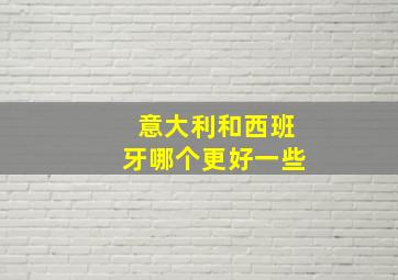 意大利和西班牙哪个更好一些