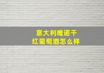 意大利唯诺干红葡萄酒怎么样