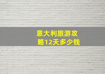 意大利旅游攻略12天多少钱