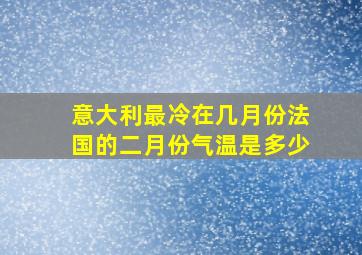 意大利最冷在几月份法国的二月份气温是多少