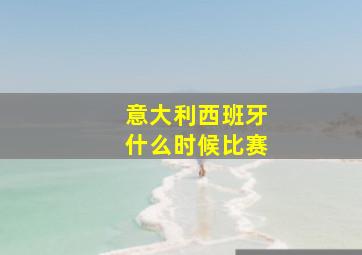 意大利西班牙什么时候比赛