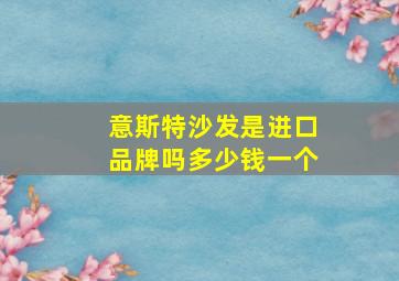 意斯特沙发是进口品牌吗多少钱一个