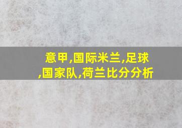 意甲,国际米兰,足球,国家队,荷兰比分分析