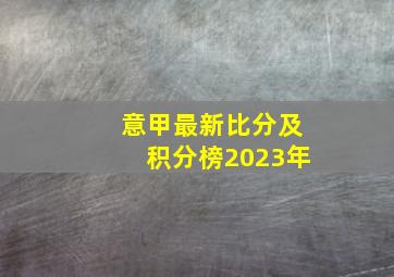 意甲最新比分及积分榜2023年