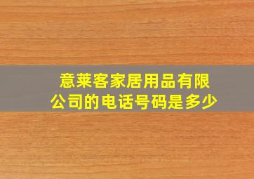 意莱客家居用品有限公司的电话号码是多少