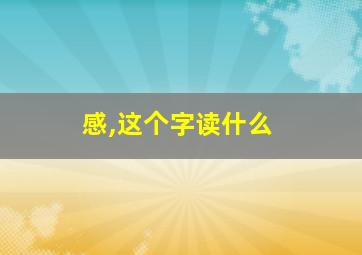 感,这个字读什么