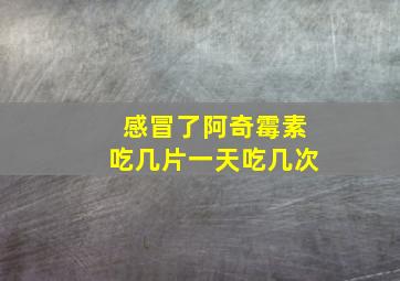 感冒了阿奇霉素吃几片一天吃几次