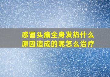 感冒头痛全身发热什么原因造成的呢怎么治疗