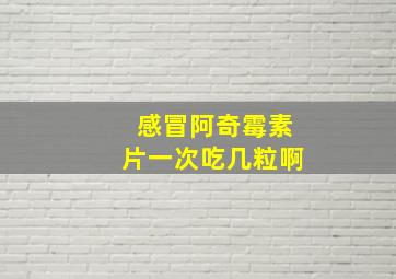 感冒阿奇霉素片一次吃几粒啊