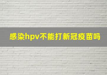 感染hpv不能打新冠疫苗吗