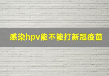 感染hpv能不能打新冠疫苗