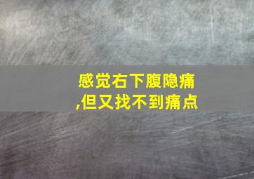 感觉右下腹隐痛,但又找不到痛点