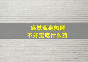 感觉浑身热睡不好觉吃什么药