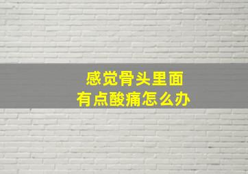 感觉骨头里面有点酸痛怎么办