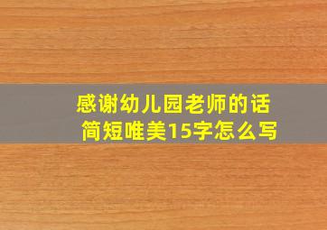 感谢幼儿园老师的话简短唯美15字怎么写