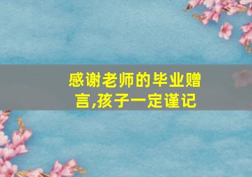 感谢老师的毕业赠言,孩子一定谨记