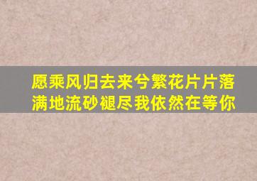 愿乘风归去来兮繁花片片落满地流砂褪尽我依然在等你