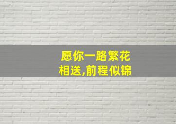 愿你一路繁花相送,前程似锦