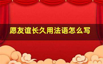 愿友谊长久用法语怎么写