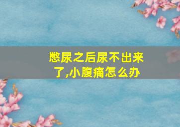 憋尿之后尿不出来了,小腹痛怎么办