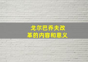 戈尔巴乔夫改革的内容和意义