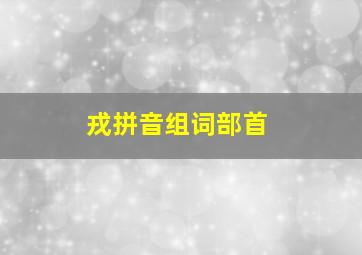 戎拼音组词部首