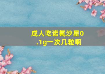 成人吃诺氟沙星0.1g一次几粒啊