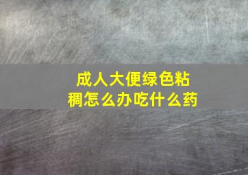 成人大便绿色粘稠怎么办吃什么药