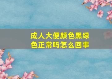 成人大便颜色黑绿色正常吗怎么回事