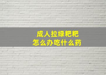 成人拉绿粑粑怎么办吃什么药