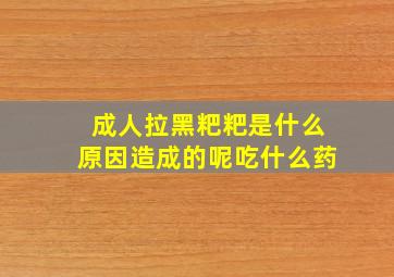 成人拉黑粑粑是什么原因造成的呢吃什么药