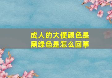 成人的大便颜色是黑绿色是怎么回事