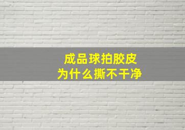 成品球拍胶皮为什么撕不干净