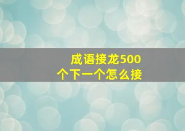 成语接龙500个下一个怎么接