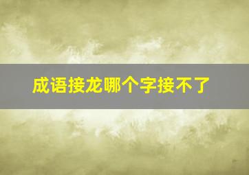 成语接龙哪个字接不了