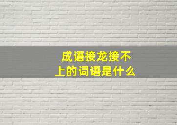 成语接龙接不上的词语是什么