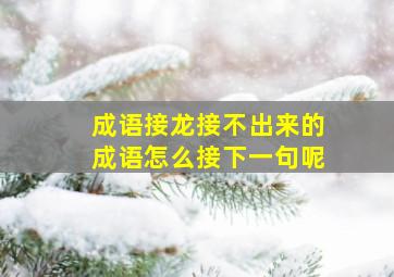 成语接龙接不出来的成语怎么接下一句呢