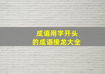 成语用字开头的成语接龙大全