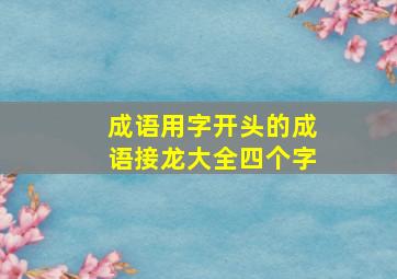 成语用字开头的成语接龙大全四个字