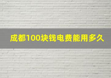 成都100块钱电费能用多久